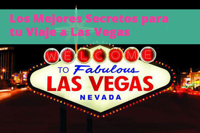 Los mejores secretos para tu viaje a Las Vegas
